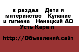  в раздел : Дети и материнство » Купание и гигиена . Ненецкий АО,Усть-Кара п.